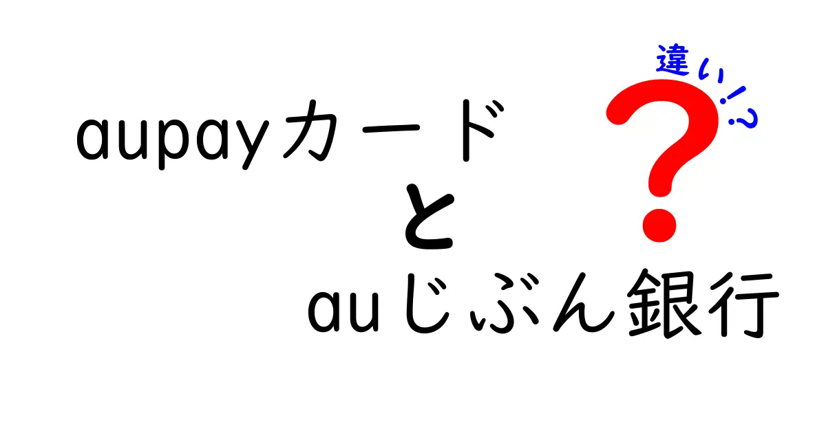 aupayカードとauじぶん銀行の違いをわかりやすく解説！