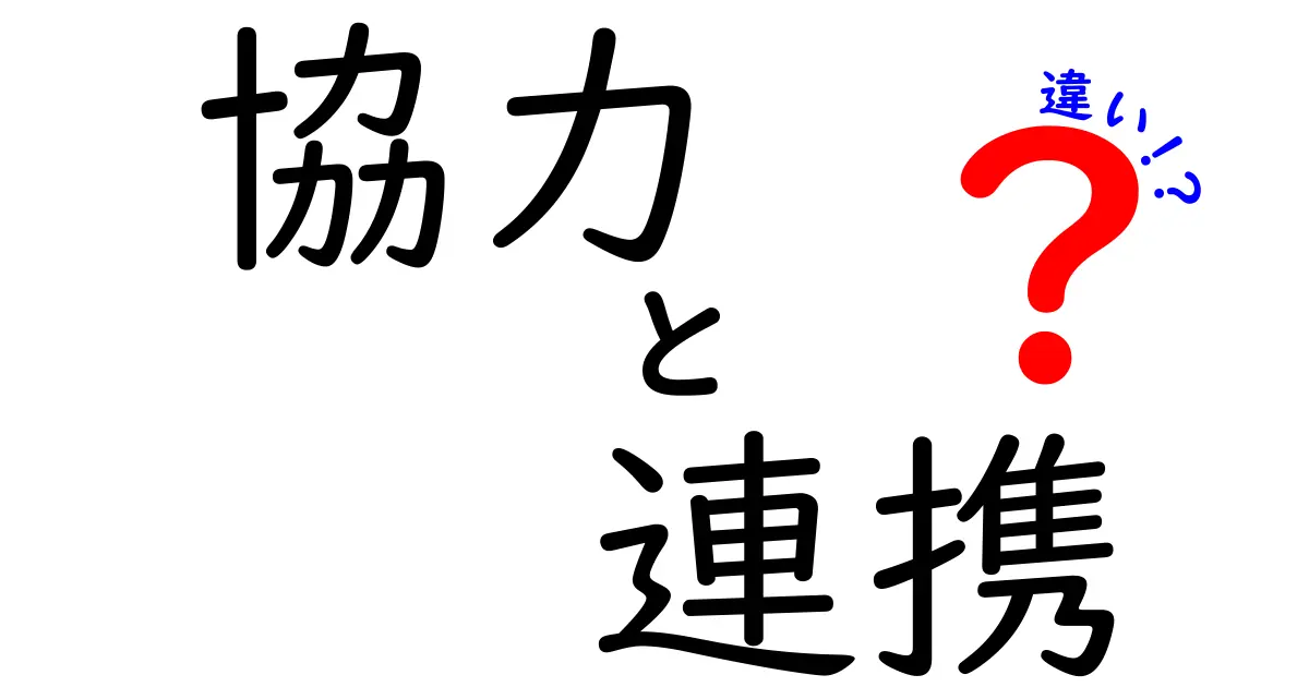 協力と連携の違いをわかりやすく解説！その特徴と具体例