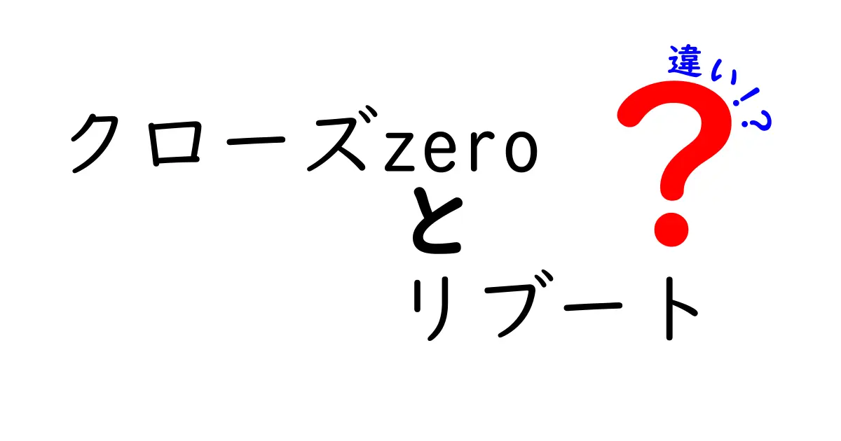 「クローズZERO」と「リブート」の違いを徹底解説！