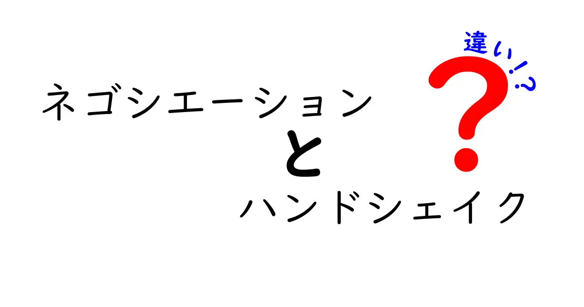 ネゴシエーションとハンドシェイクの違いを徹底解説!ビジネスシーンでの活用法とは