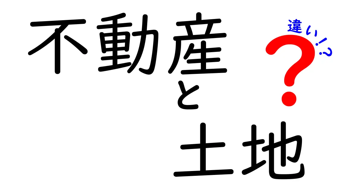 不動産と土地の違いを徹底解説！あなたはどっちを知っていますか？