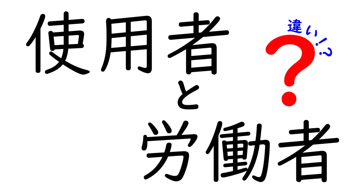 使用者と労働者の違いをわかりやすく解説！