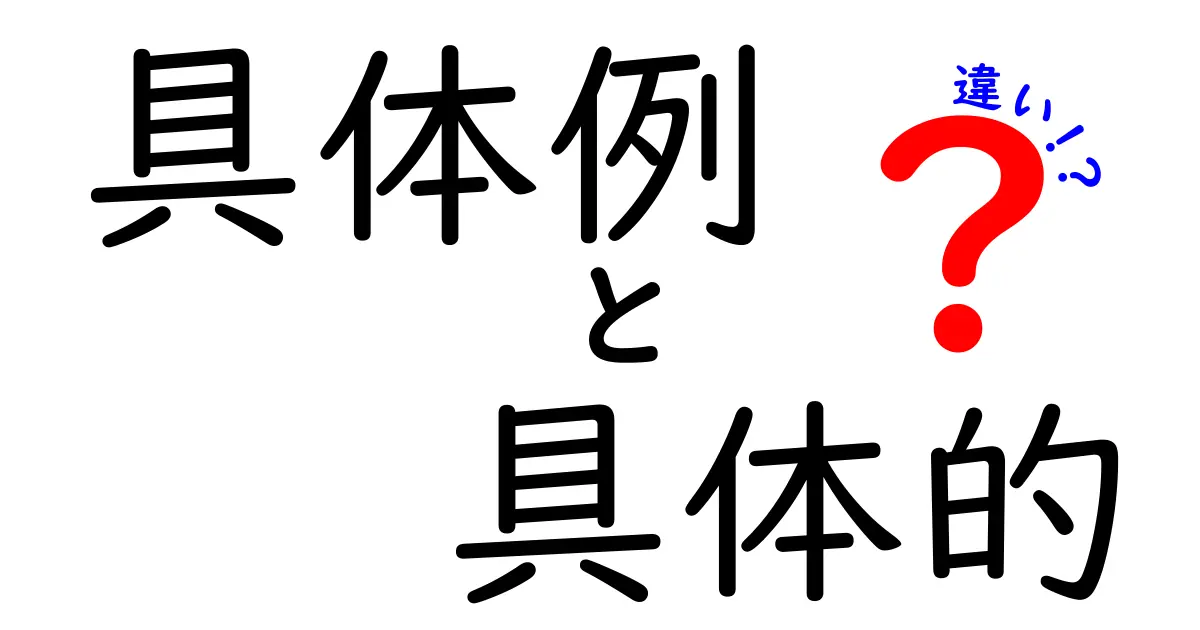 具体例と具体的の違いをわかりやすく解説!