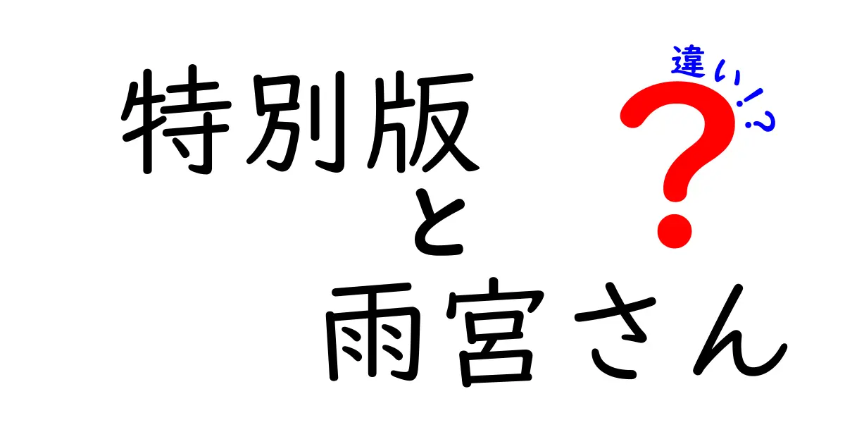 特別版 雨宮さんの違いを徹底解説！その魅力とバリエーションとは？