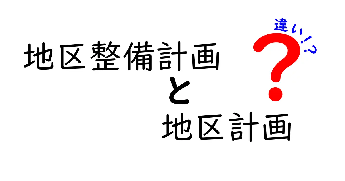 地区整備計画と地区計画の違いをわかりやすく解説!