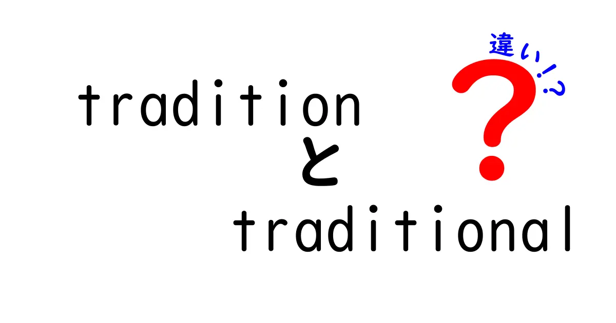 「tradition」と「traditional」の違いを徹底解説！わかりやすい言葉の使い方