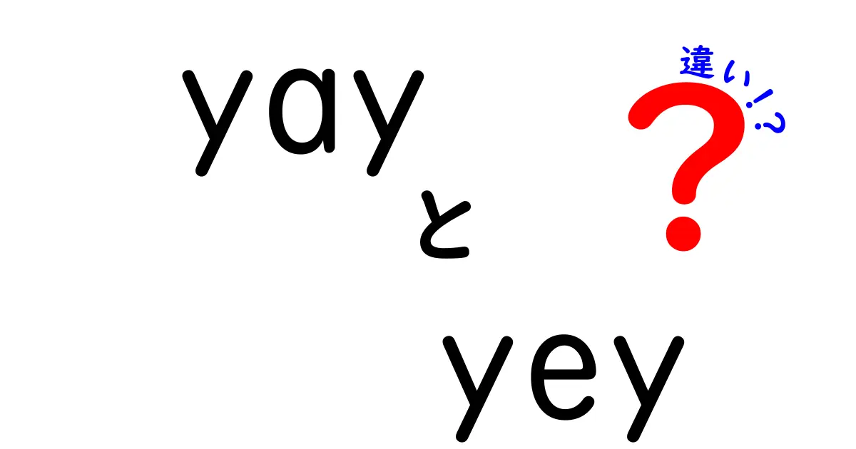 YayとYeyの違いを徹底解説！あなたはどちらを使う？