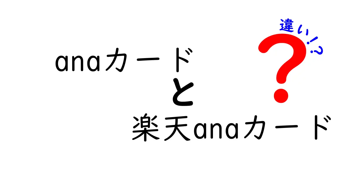 ANAカードと楽天ANAカードの違いを徹底解説！あなたに合ったカードはどれ？