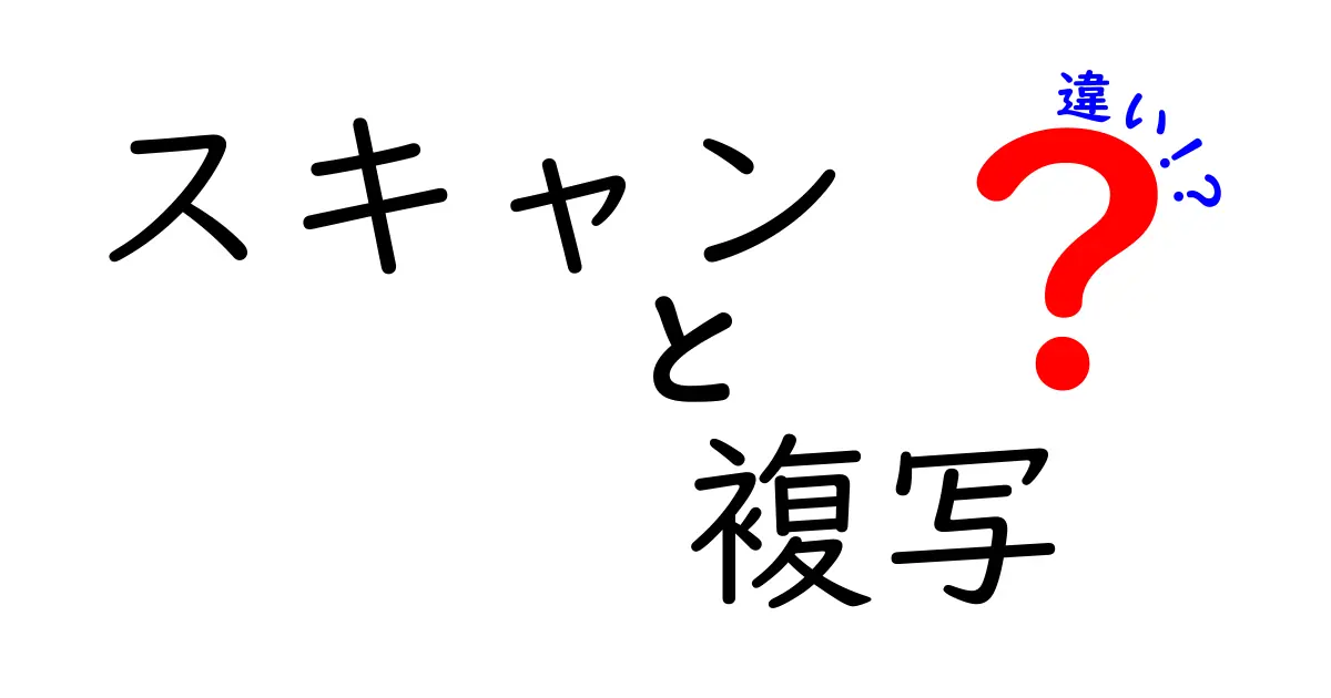 スキャンと複写の違いをわかりやすく解説！どちらを使うべき？