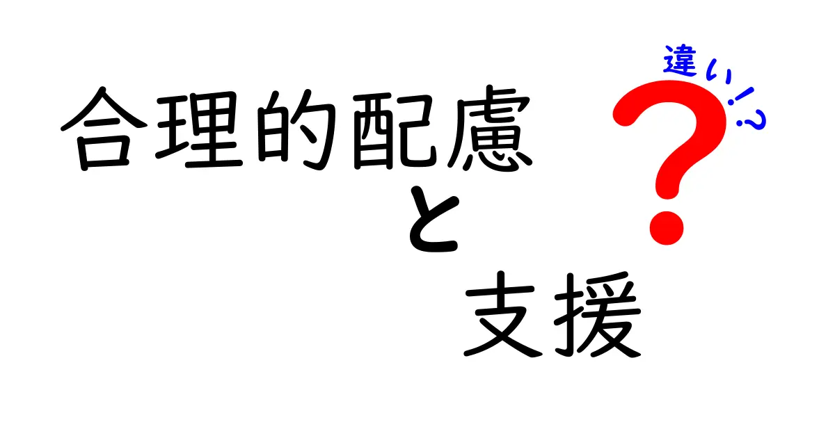 合理的配慮と支援の違いについて詳しく解説します！