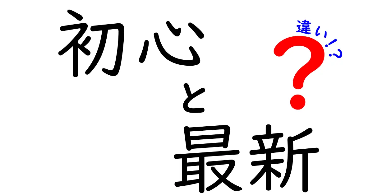 初心と最新の違いとは？知識を深めよう！