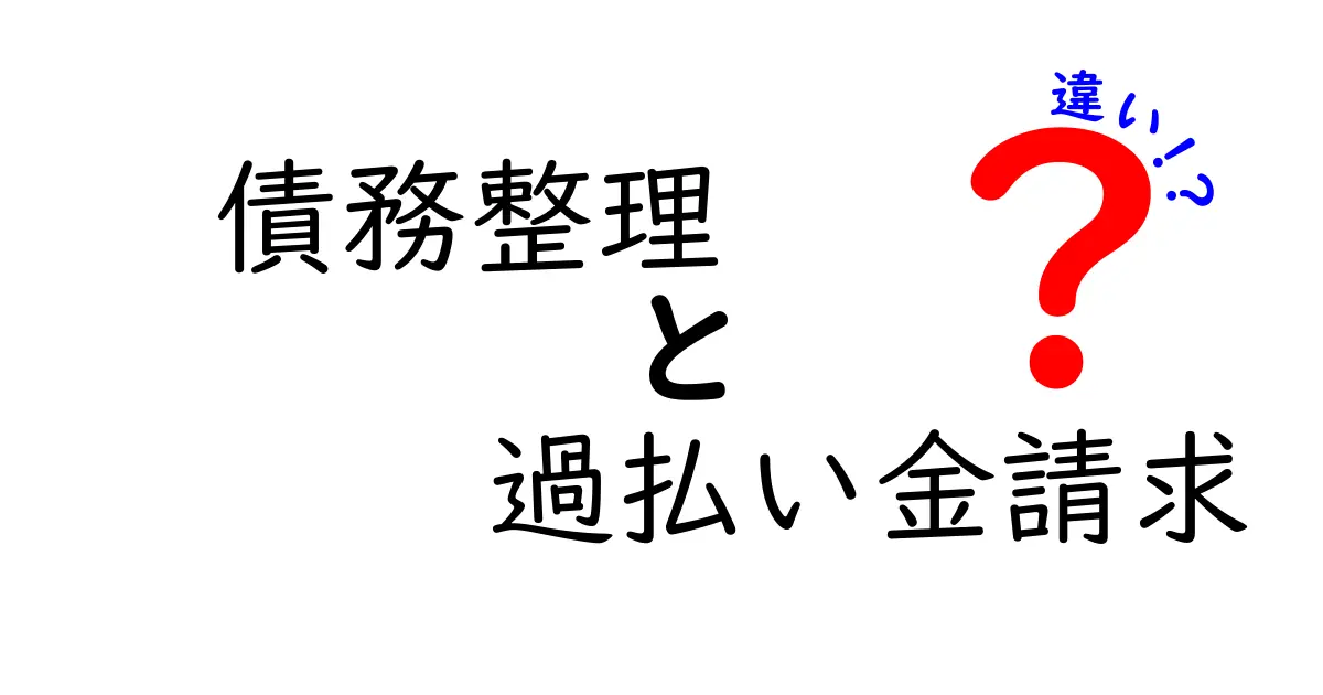 債務整理と過払い金請求の違いをわかりやすく解説!あなたに必要な知識