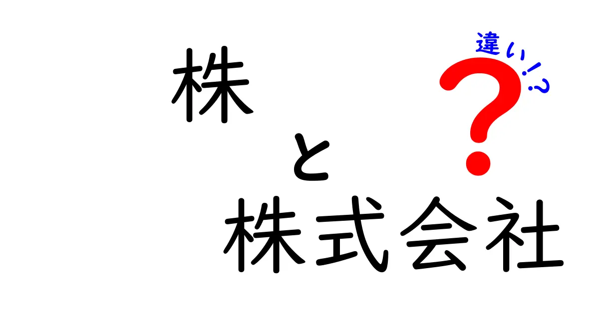 株と株式会社の違いを分かりやすく解説！あなたの疑問を解消します