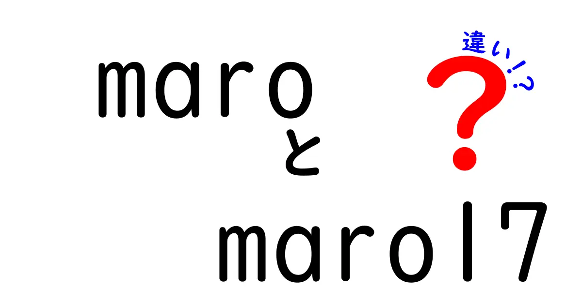 MaroとMaro17の違いとは？それぞれの魅力を徹底解説！