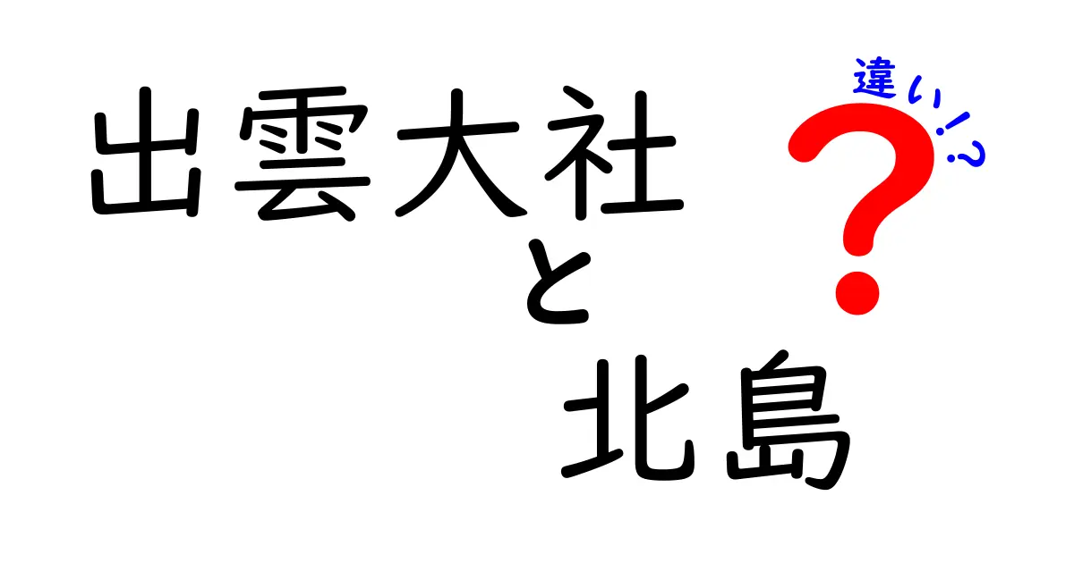 出雲大社と北島の違いを徹底解説！どちらが魅力的なの？