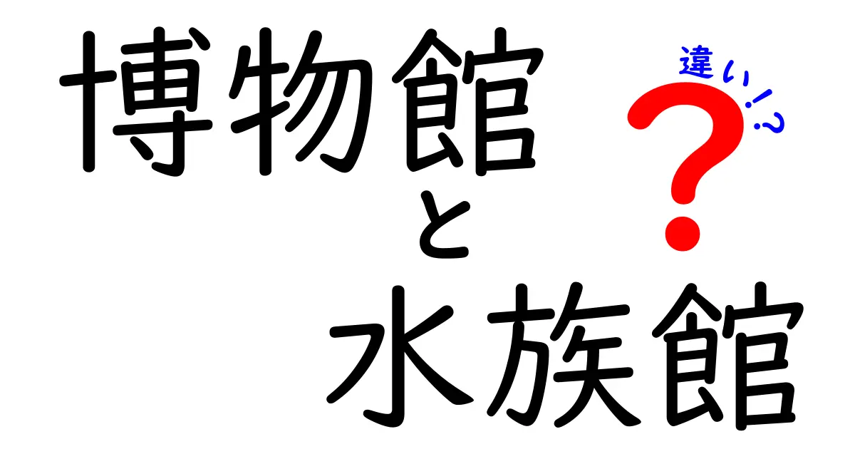 博物館と水族館の違いを徹底解説！それぞれの魅力とは？