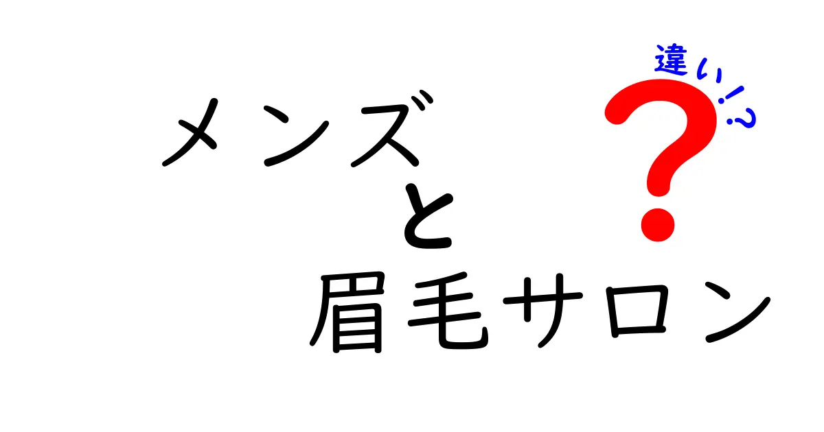 メンズ眉毛サロンの違いとは？理想の眉毛を手に入れるための選び方