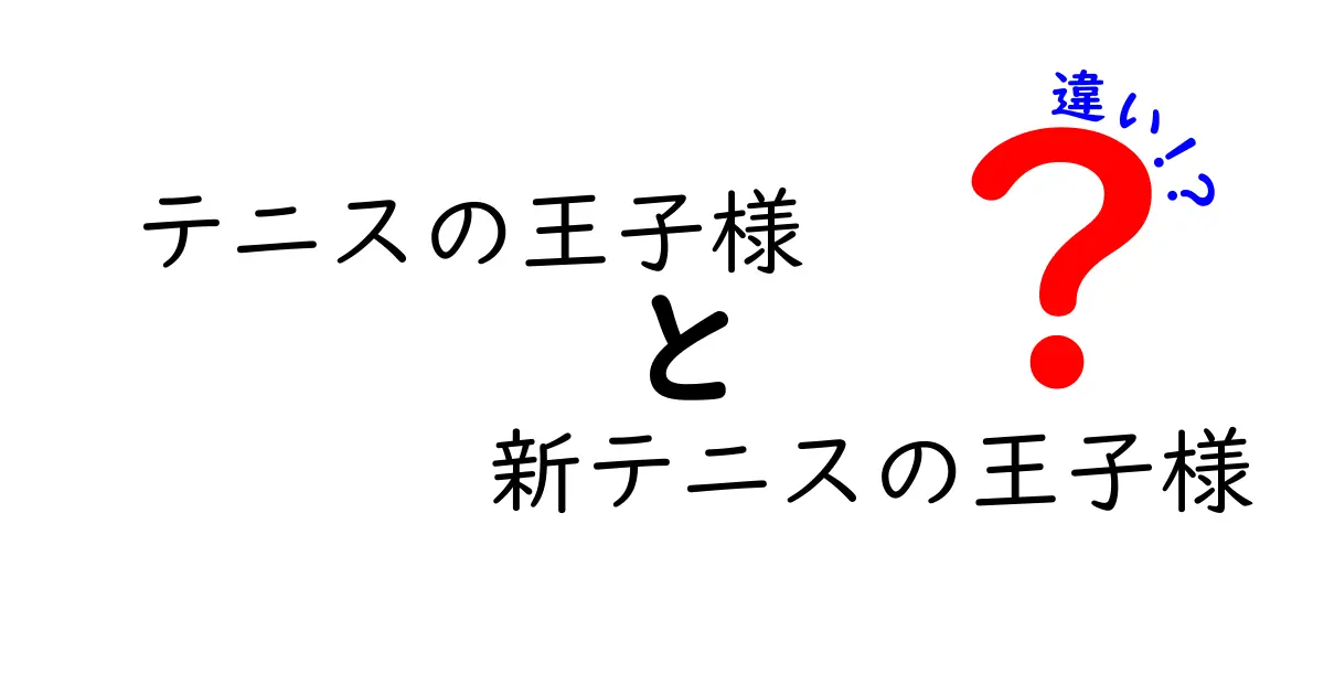 「テニスの王子様」と「新テニスの王子様」の違いを徹底解説！