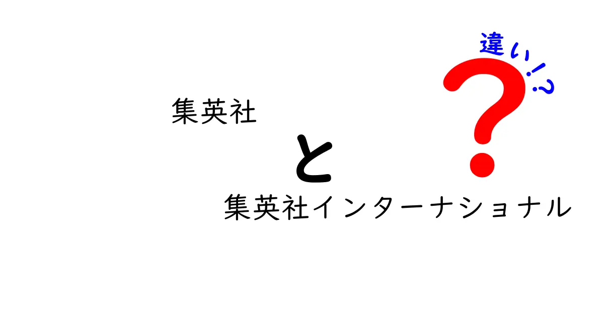 集英社と集英社インターナショナルの違いを徹底解説！あなたはどっちを選ぶ？