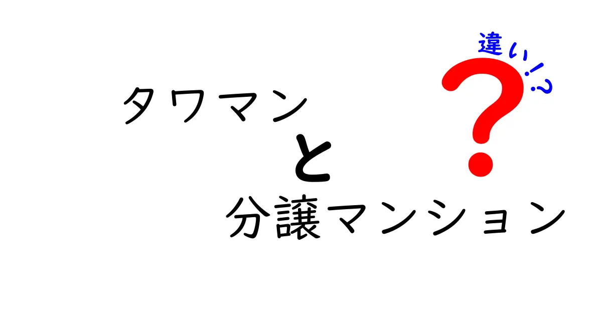 タワマンと分譲マンションの違いを徹底解説!あなたはどちらを選ぶべき?