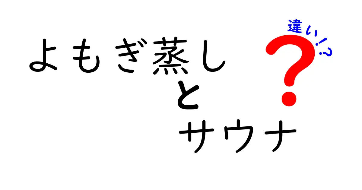 よもぎ蒸しとサウナの違いとは？それぞれの魅力を徹底解説！