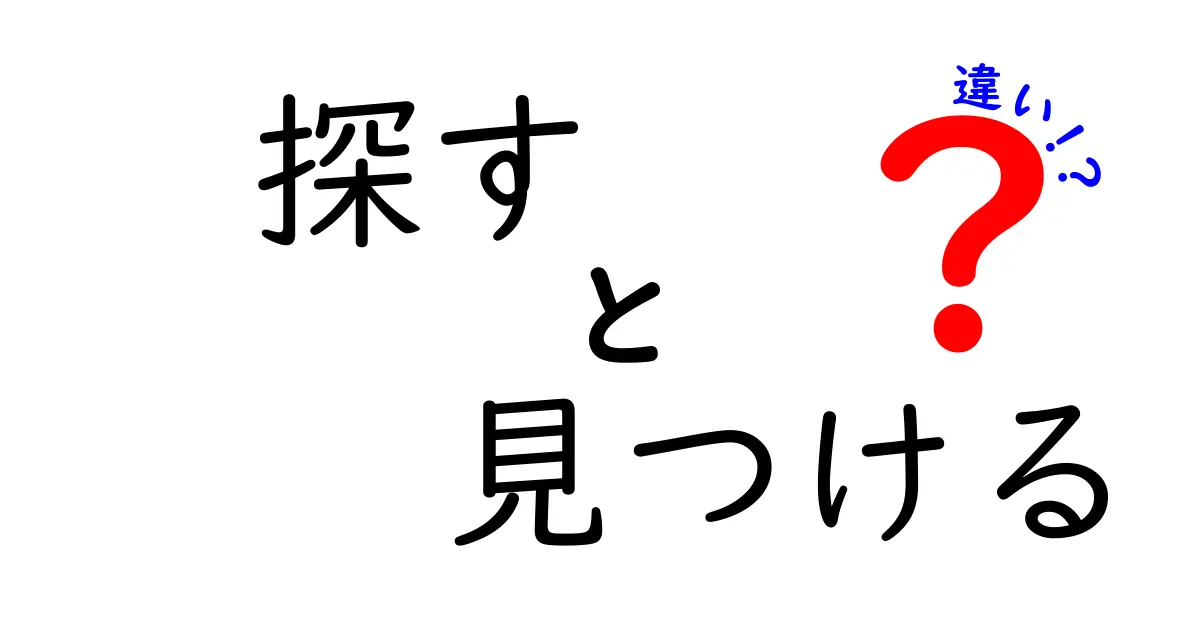 「探す」と「見つける」の違いをわかりやすく解説！あなたはどちらの力を持っていますか？