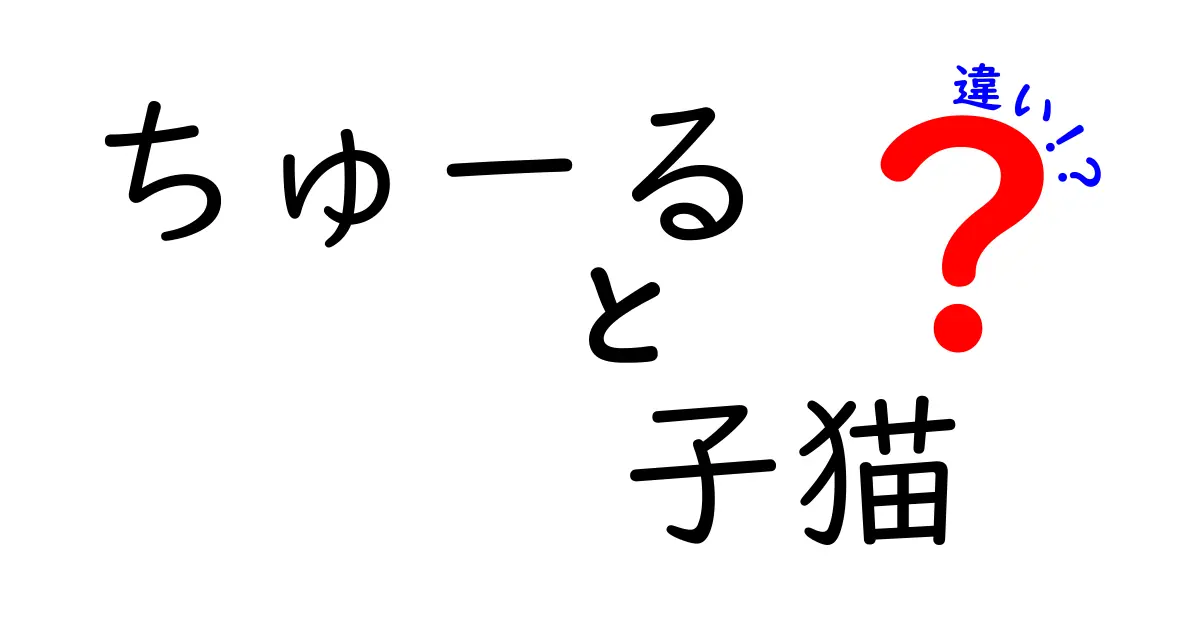 ちゅーると子猫の違いとは？あなたのペットに最適な選択をしよう！