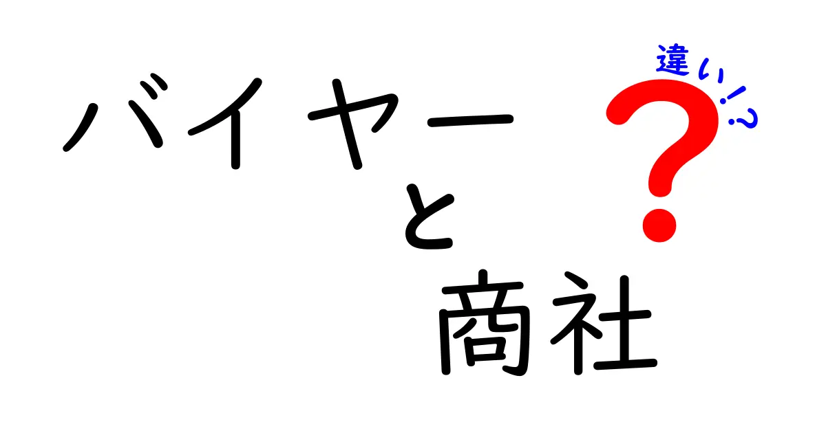 バイヤーと商社の違いをわかりやすく解説!あなたはどちらを選ぶ?