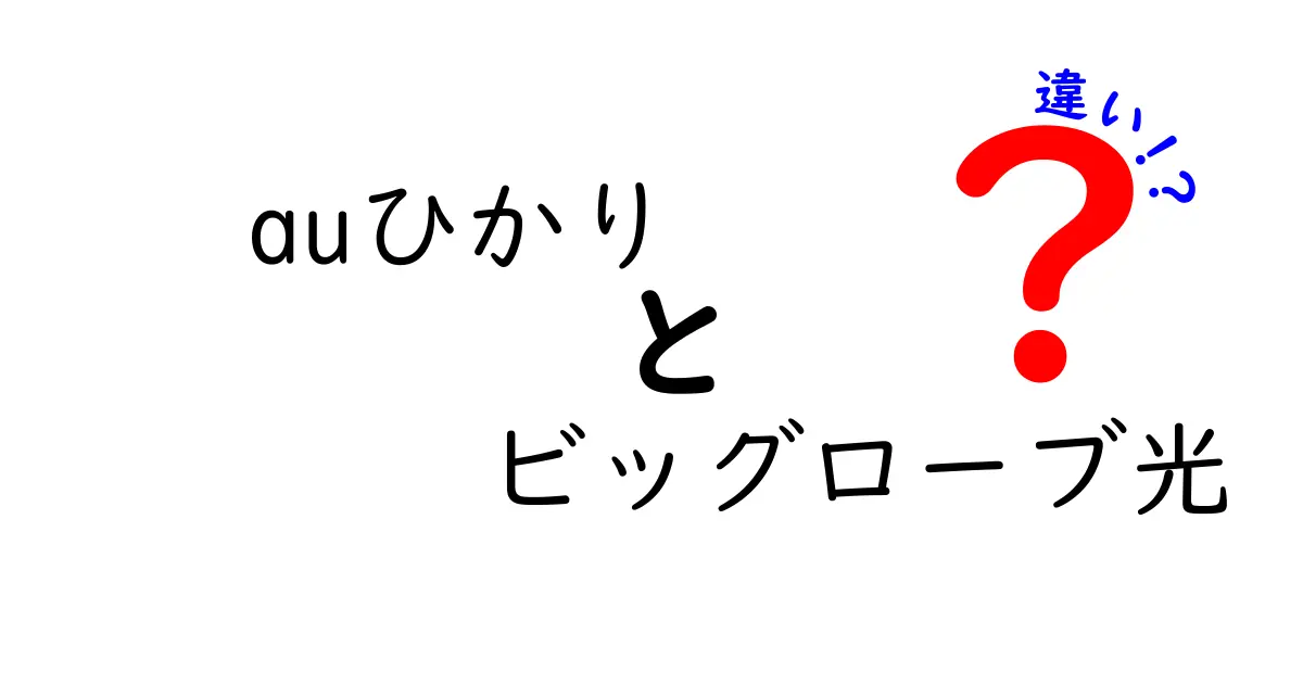 auひかりとビッグローブ光の違いを徹底解説！どちらがあなたに合っているのか？