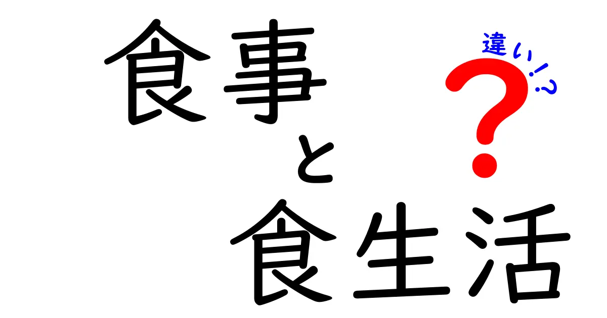 「食事」と「食生活」の違いをわかりやすく解説！