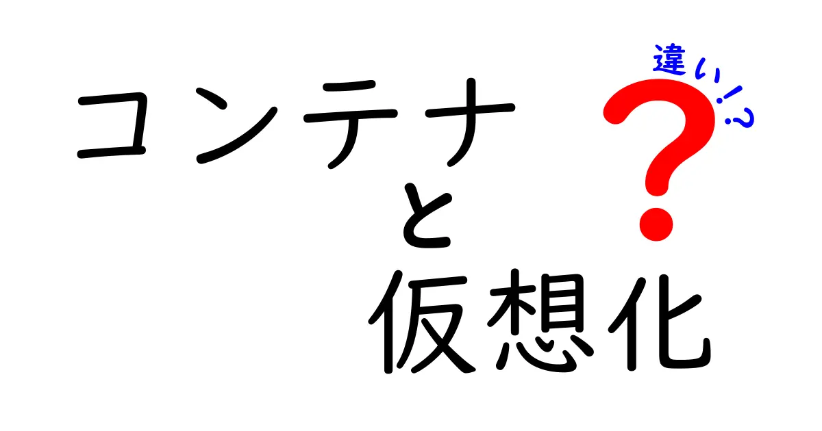 コンテナと仮想化の違いを徹底解説！どちらを選ぶべきか？