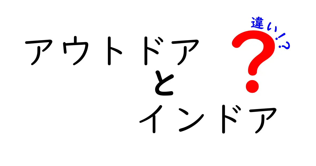 アウトドアとインドアの違いを知って、あなたのライフスタイルを豊かにしよう！