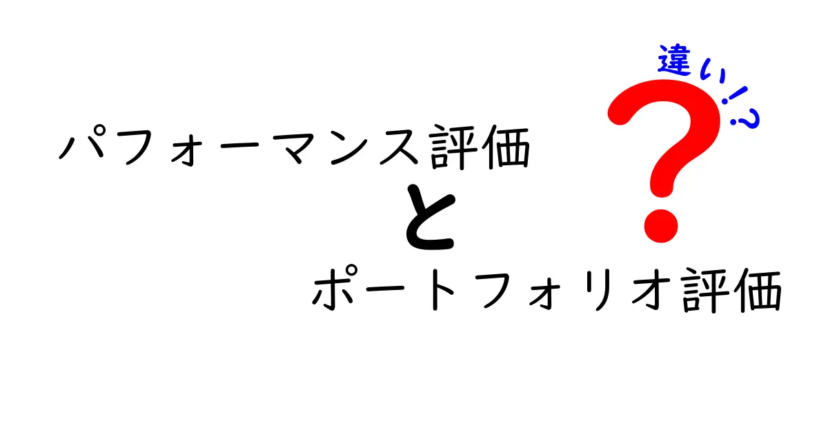 パフォーマンス評価とポートフォリオ評価の違いとは?それぞれの特徴を徹底解説!