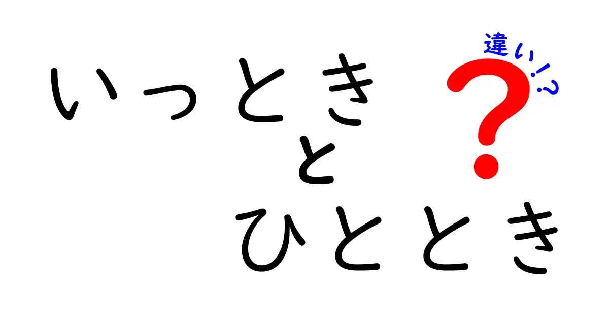 「いっとき」と「ひととき」の違いを徹底解説！あなたはどちらを使うべき？