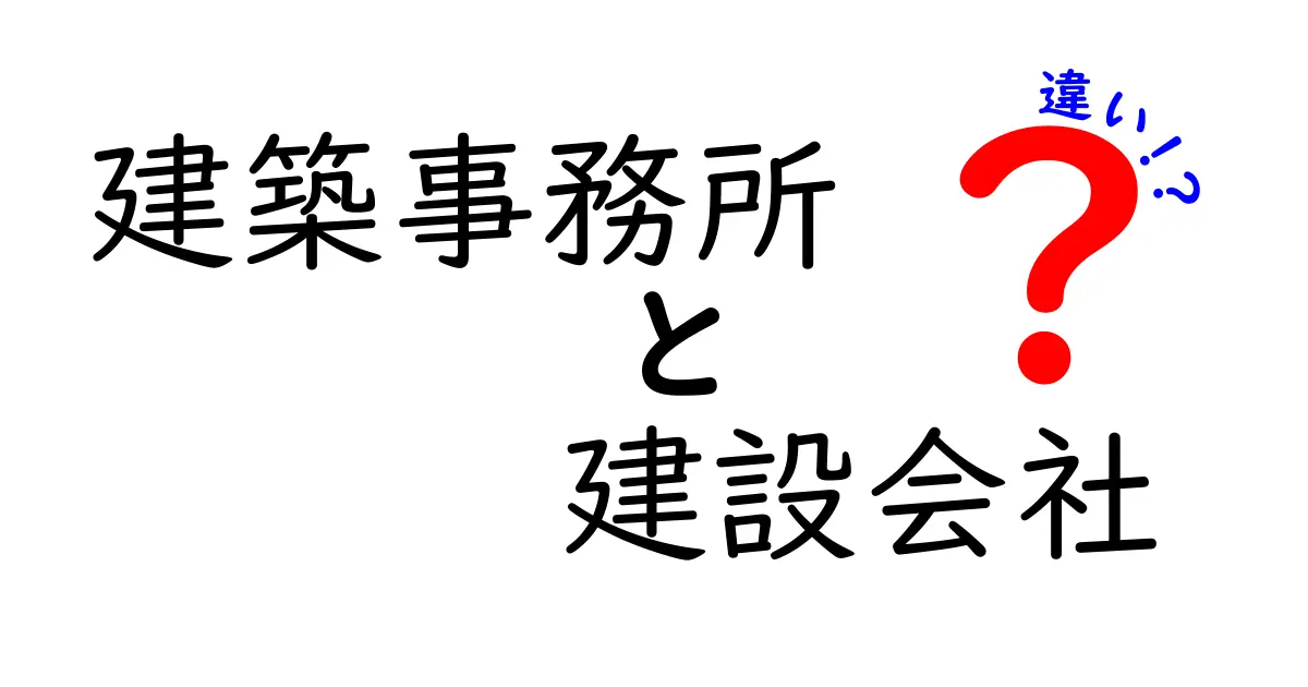 「建築事務所」と「建設会社」の違いを分かりやすく解説!