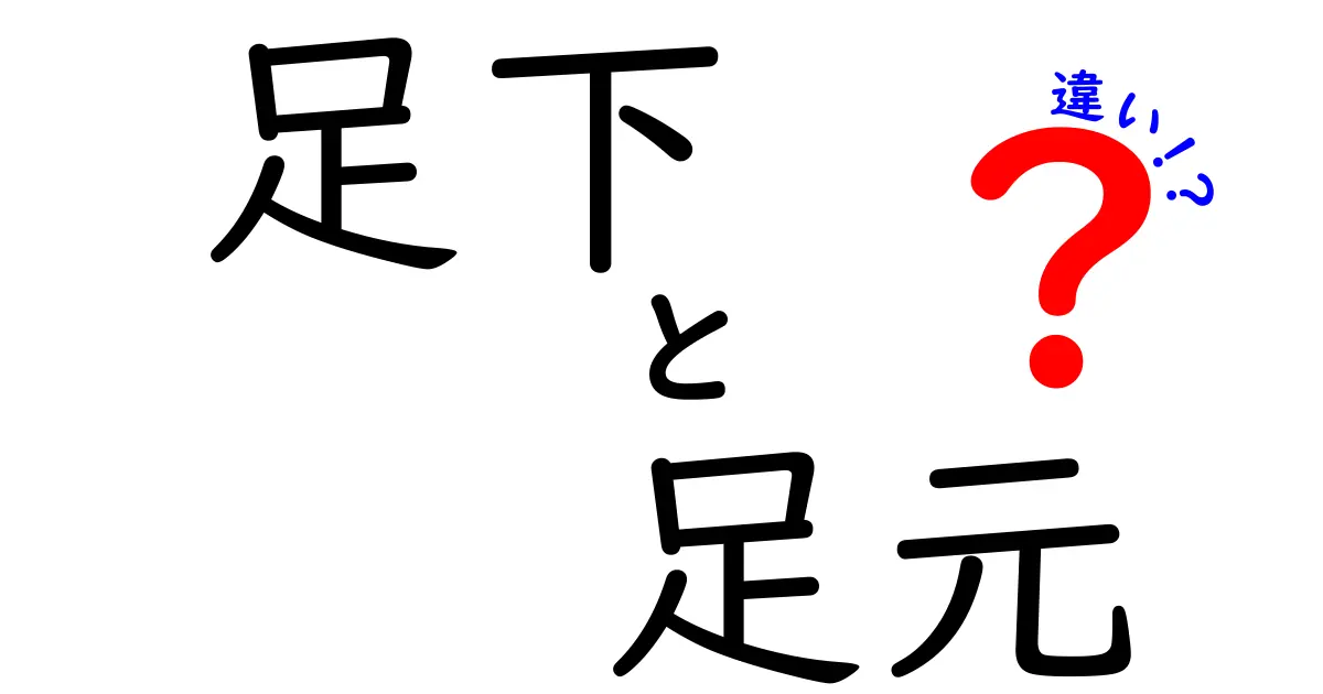 足下と足元の違いを徹底解説！使い方や意味を理解しよう