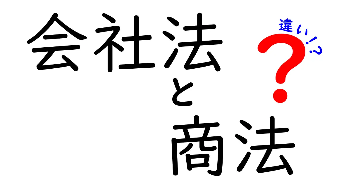 会社法と商法の違いを分かりやすく解説！あなたのビジネスに役立つ知識