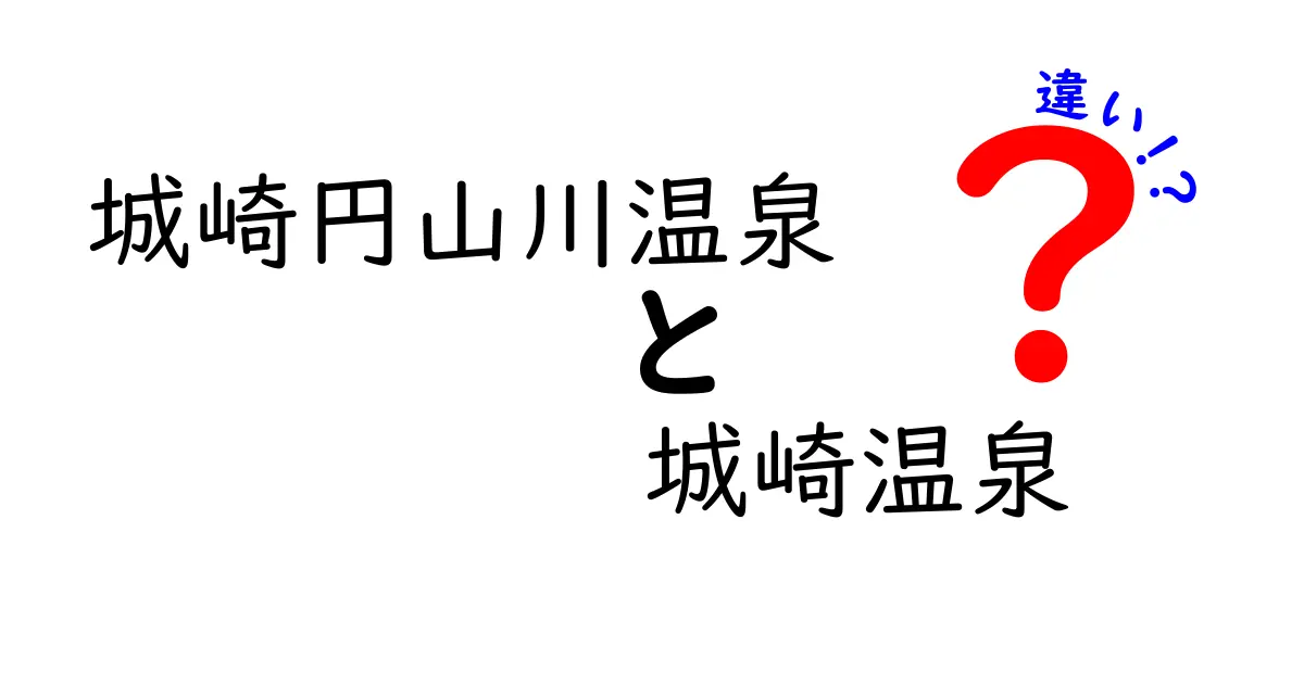 城崎円山川温泉と城崎温泉の違いを徹底解説！あなたはどちらを選ぶべき？