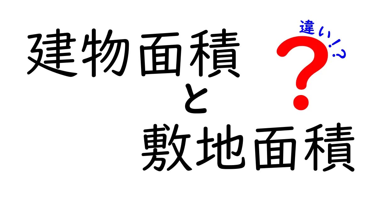 建物面積と敷地面積の違いを徹底解説!これを知れば不動産の見方が変わる
