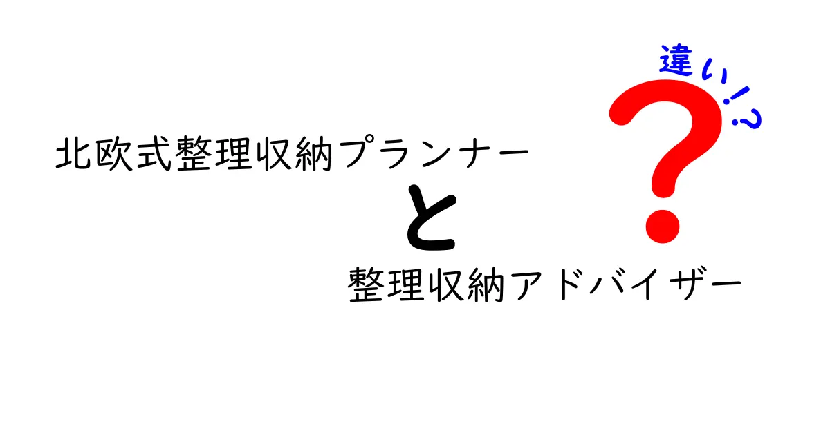 北欧式整理収納プランナーと整理収納アドバイザーの違いを徹底解説！あなたに合った選び方は？