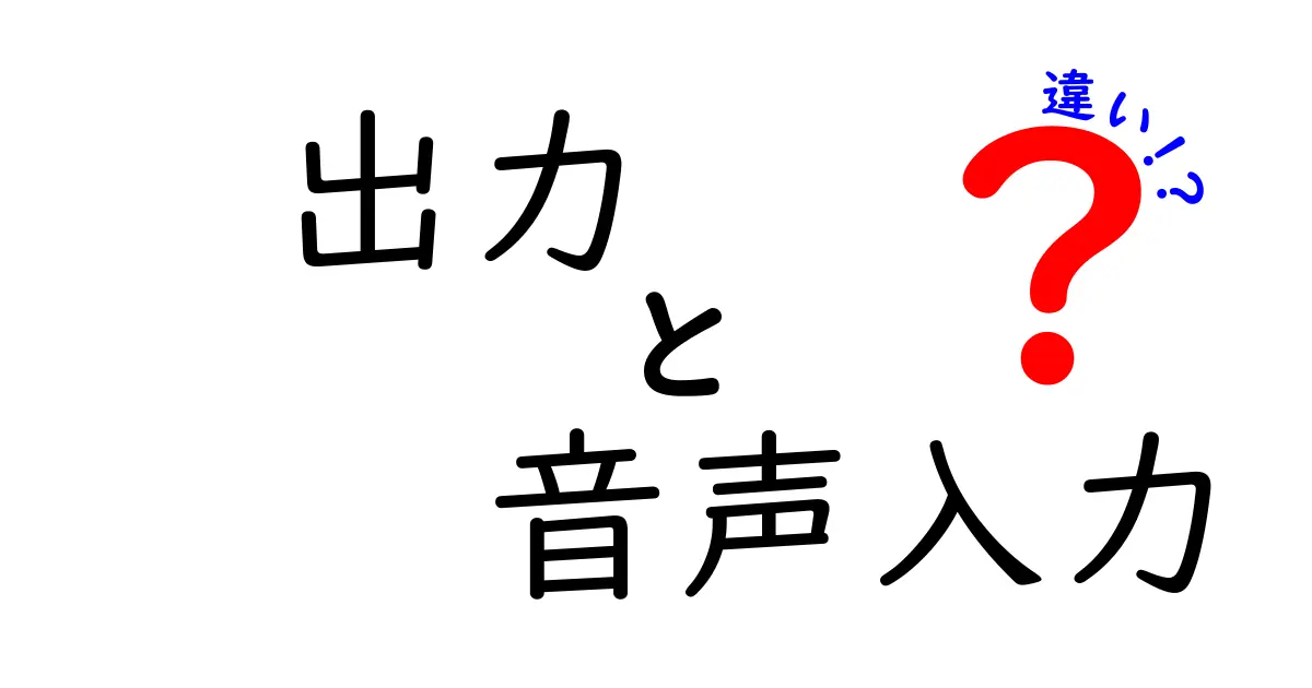 出力と音声入力の違いを徹底解説！