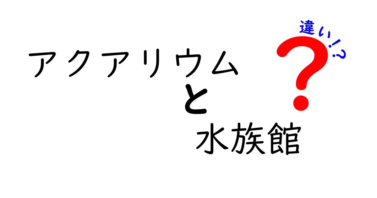 アクアリウムと水族館の違いを徹底解説！あなたが知らない魅力が満載