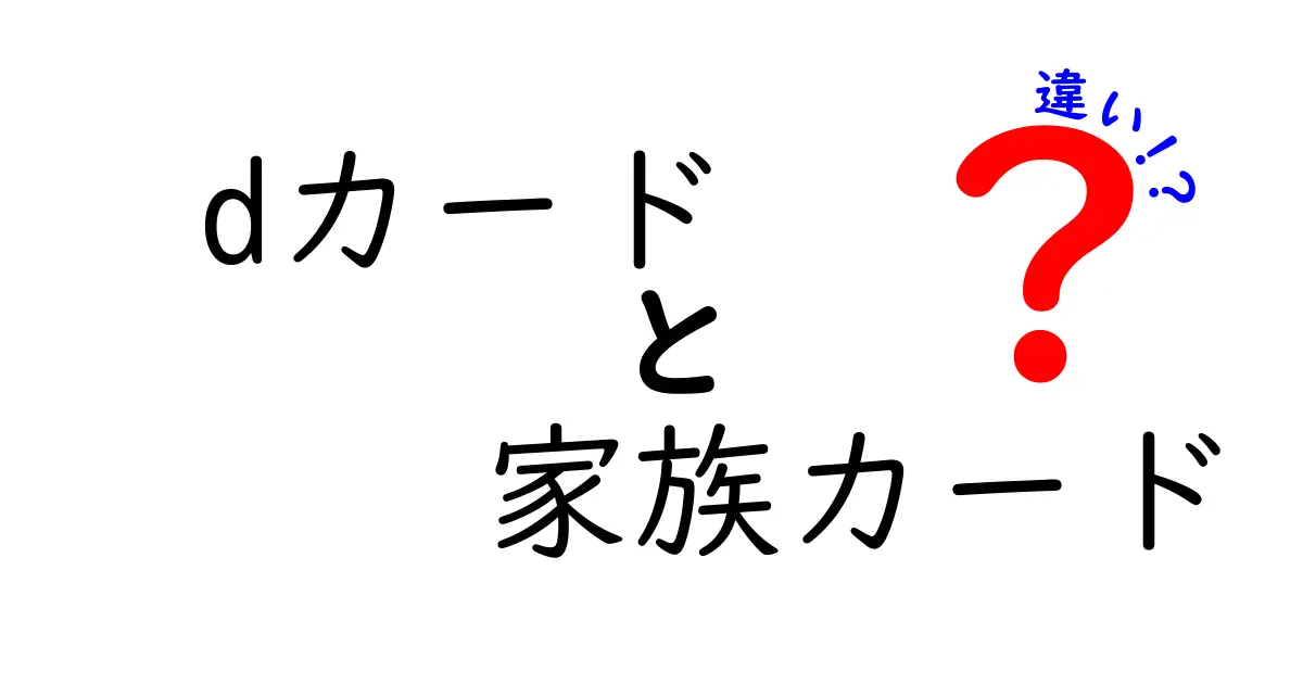 dカードと家族カードの違いを徹底解説！どちらを選ぶべき？