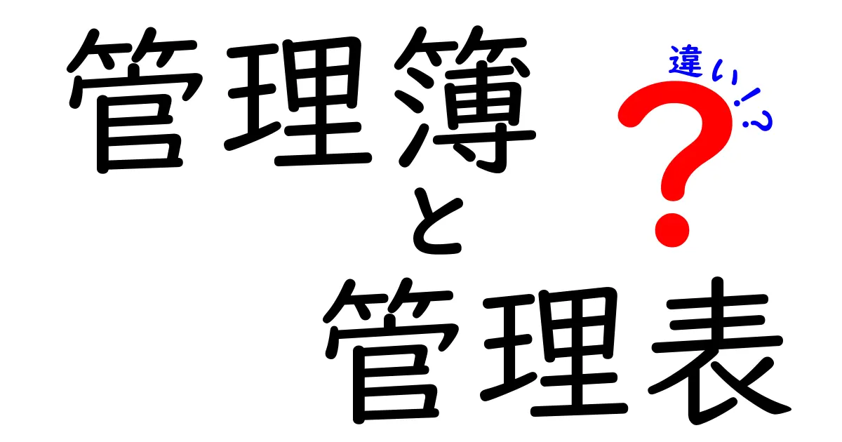 管理簿と管理表の違いを徹底解説！どちらがあなたに必要なのか？