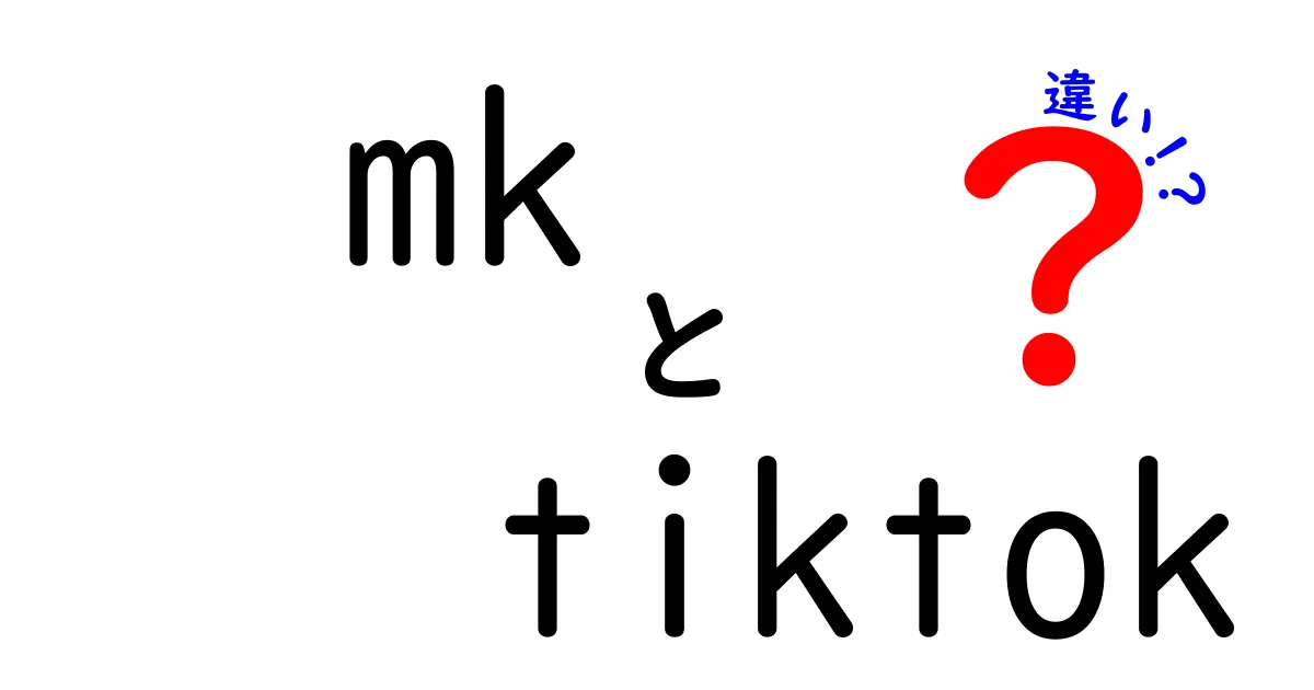 MKとTikTokの違いを徹底解説！あなたはどちらが好き？