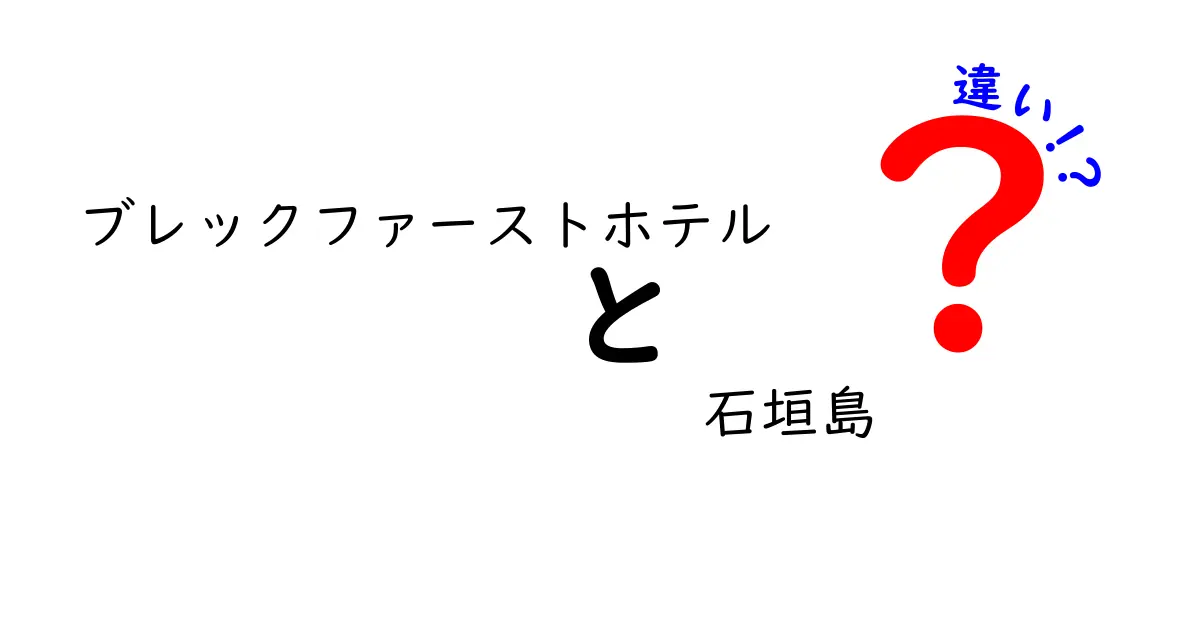 ブレックファーストホテルと他の宿泊施設の違いとは？石垣島における魅力を徹底解説！