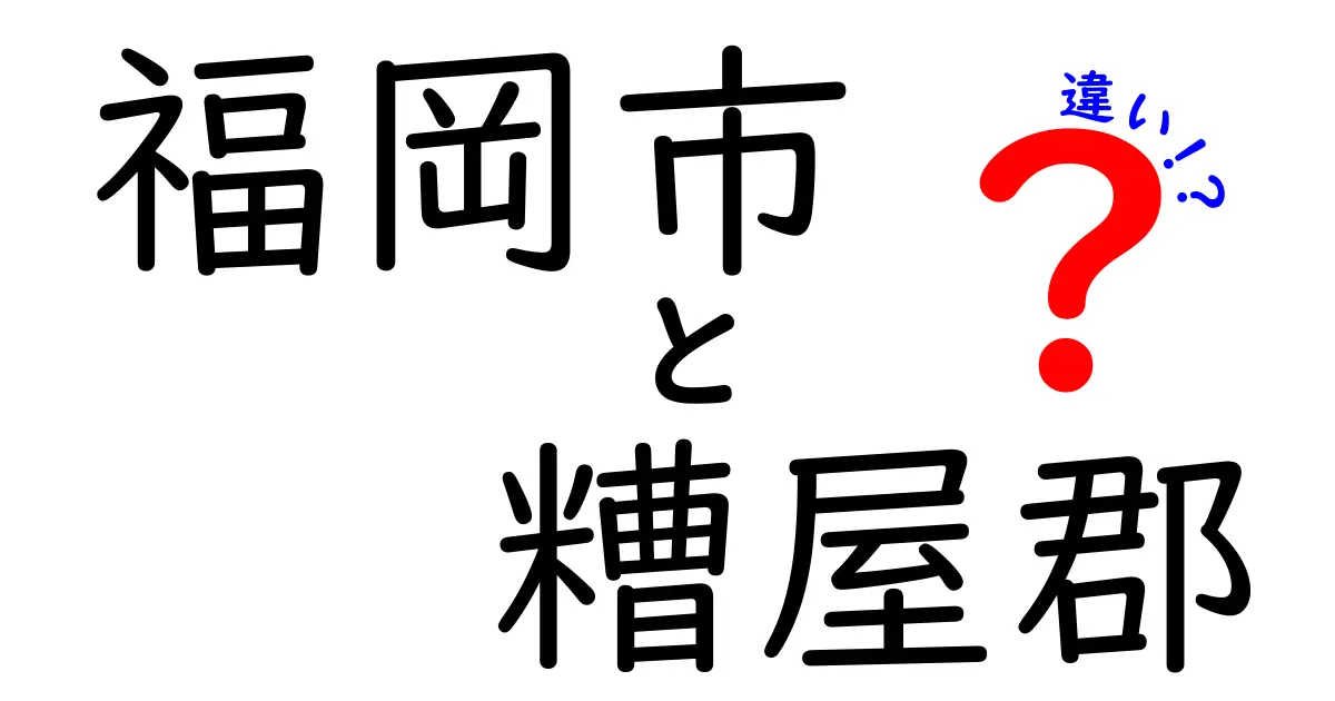 福岡市と糟屋郡の違いを徹底解説！あなたは知っていますか？