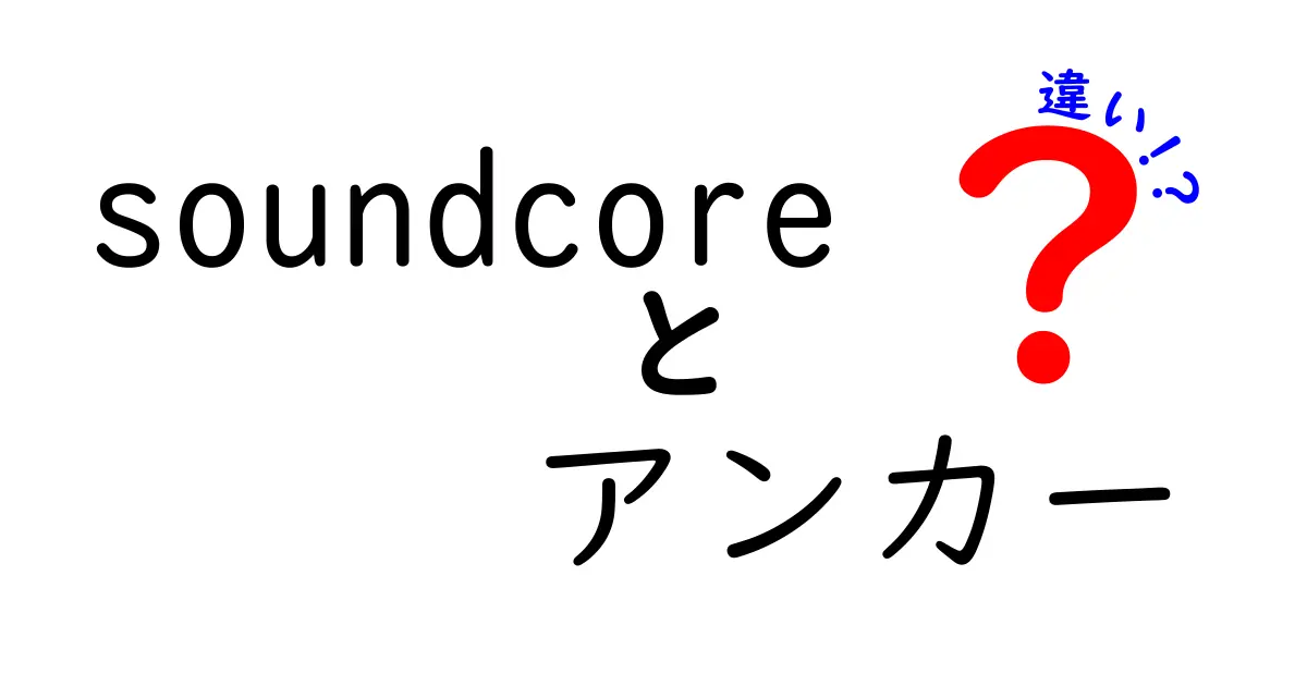 Soundcoreとアンカーの違いを徹底解説！どちらがおすすめ？