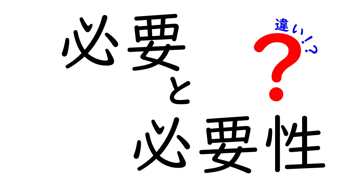 「必要」と「必要性」の違いをわかりやすく解説！