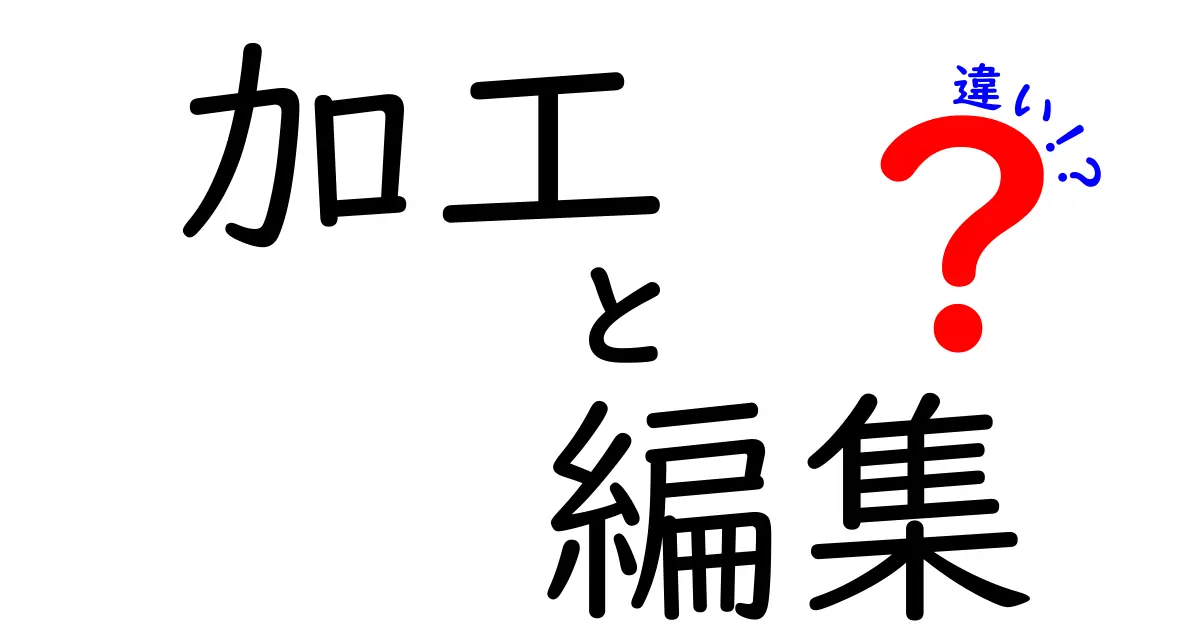 加工と編集の違いを分かりやすく解説！